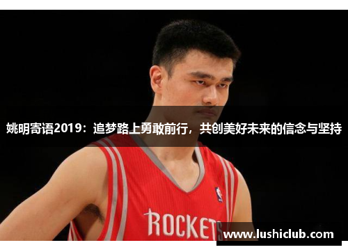 姚明寄语2019：追梦路上勇敢前行，共创美好未来的信念与坚持
